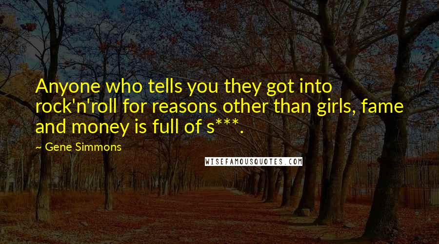 Gene Simmons Quotes: Anyone who tells you they got into rock'n'roll for reasons other than girls, fame and money is full of s***.