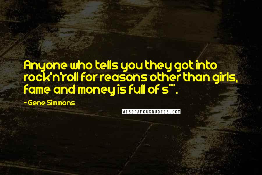 Gene Simmons Quotes: Anyone who tells you they got into rock'n'roll for reasons other than girls, fame and money is full of s***.