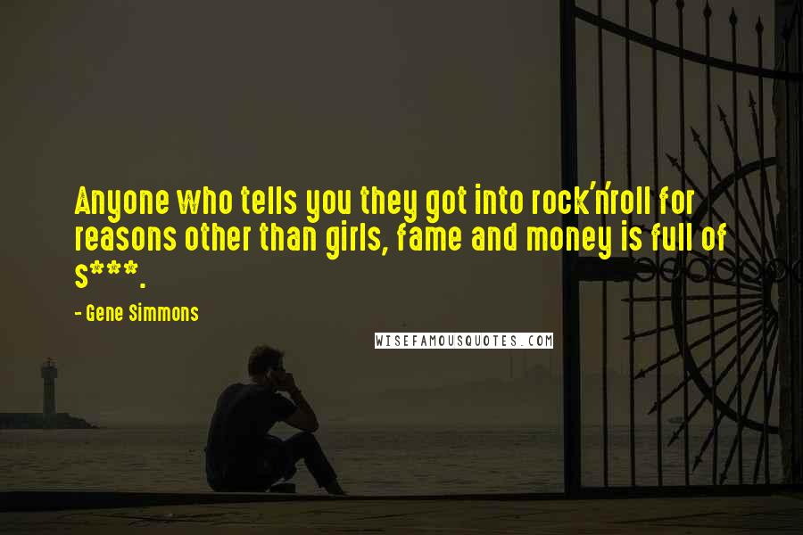 Gene Simmons Quotes: Anyone who tells you they got into rock'n'roll for reasons other than girls, fame and money is full of s***.