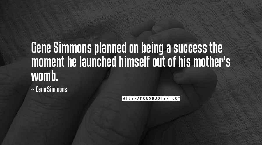Gene Simmons Quotes: Gene Simmons planned on being a success the moment he launched himself out of his mother's womb.