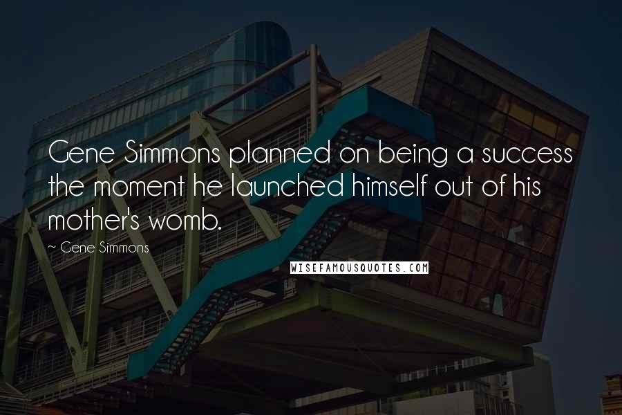 Gene Simmons Quotes: Gene Simmons planned on being a success the moment he launched himself out of his mother's womb.