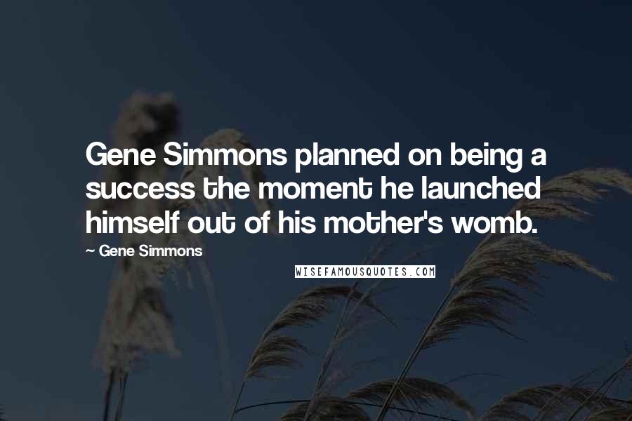 Gene Simmons Quotes: Gene Simmons planned on being a success the moment he launched himself out of his mother's womb.