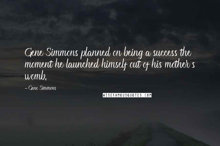 Gene Simmons Quotes: Gene Simmons planned on being a success the moment he launched himself out of his mother's womb.