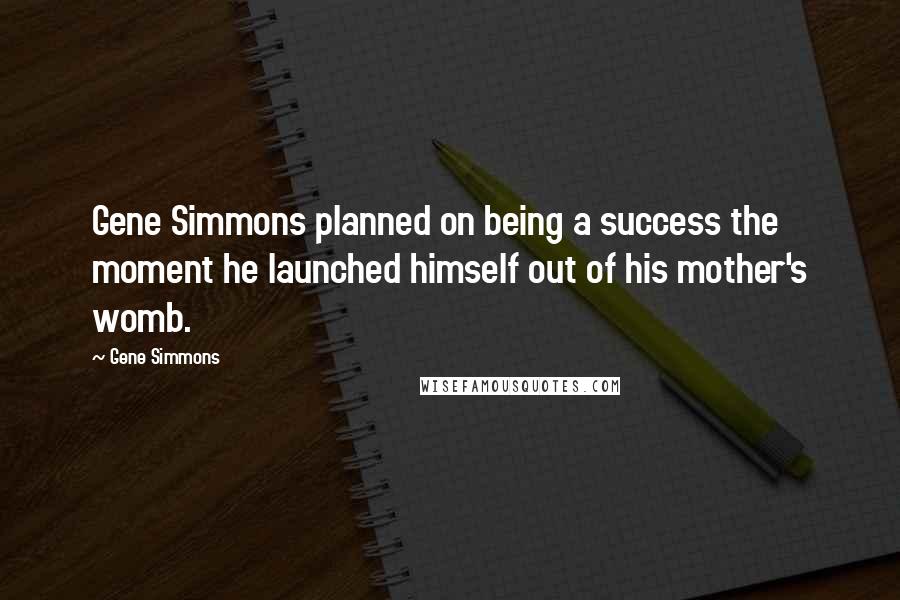 Gene Simmons Quotes: Gene Simmons planned on being a success the moment he launched himself out of his mother's womb.