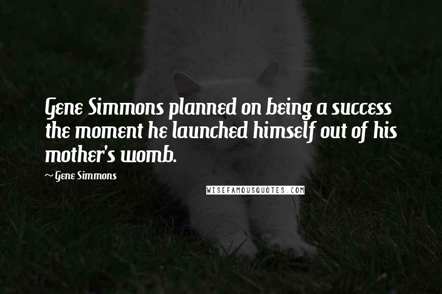 Gene Simmons Quotes: Gene Simmons planned on being a success the moment he launched himself out of his mother's womb.