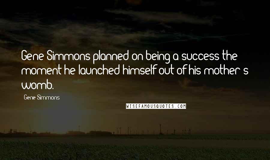 Gene Simmons Quotes: Gene Simmons planned on being a success the moment he launched himself out of his mother's womb.