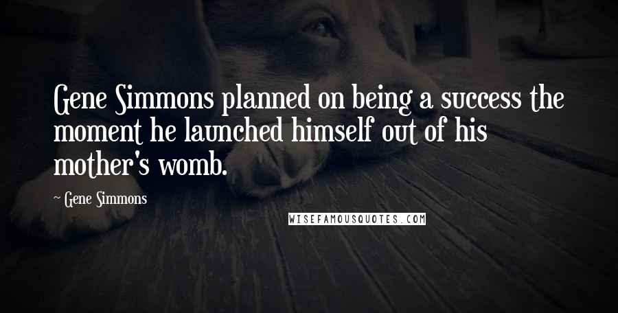 Gene Simmons Quotes: Gene Simmons planned on being a success the moment he launched himself out of his mother's womb.