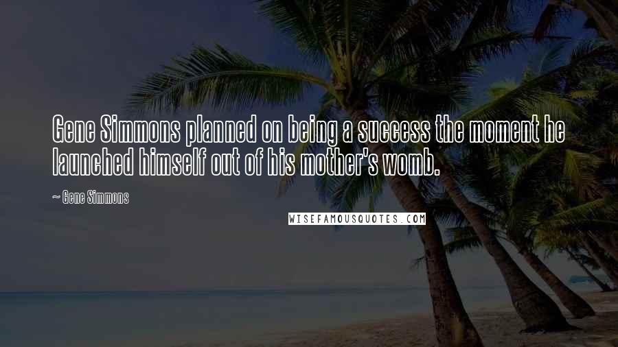 Gene Simmons Quotes: Gene Simmons planned on being a success the moment he launched himself out of his mother's womb.