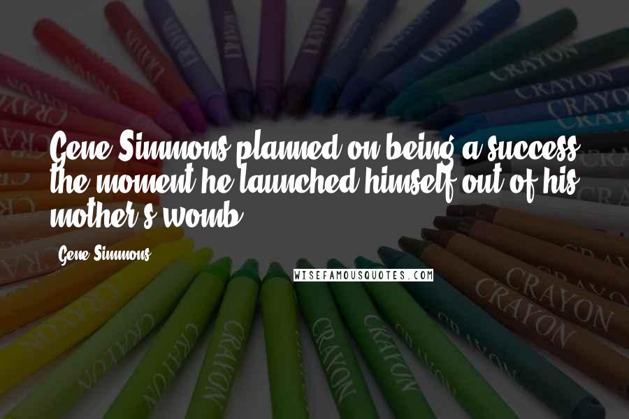 Gene Simmons Quotes: Gene Simmons planned on being a success the moment he launched himself out of his mother's womb.