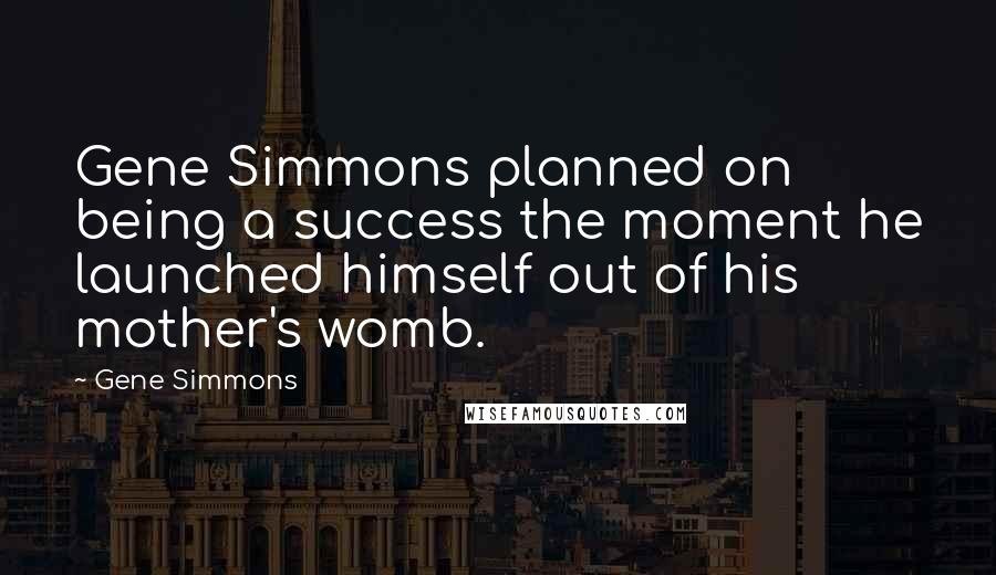 Gene Simmons Quotes: Gene Simmons planned on being a success the moment he launched himself out of his mother's womb.