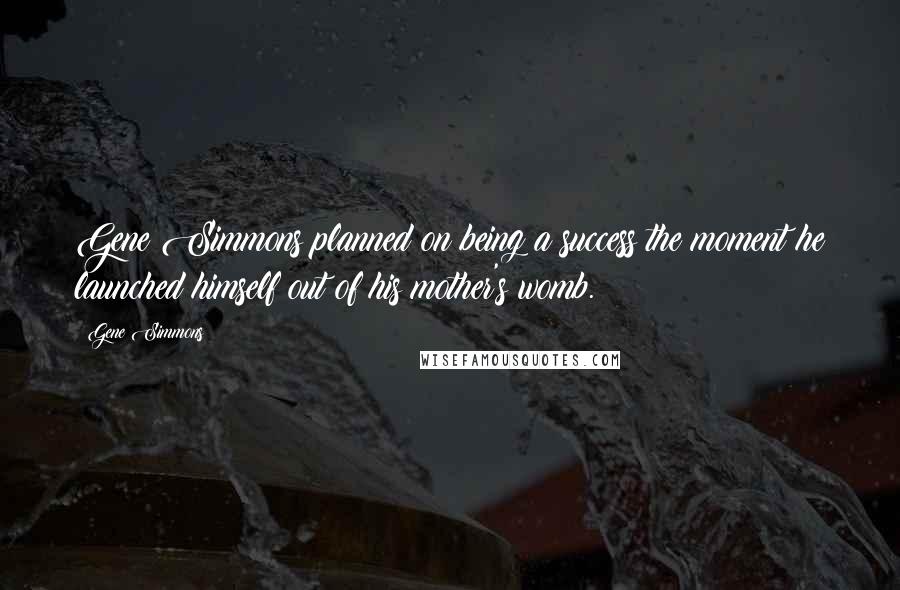 Gene Simmons Quotes: Gene Simmons planned on being a success the moment he launched himself out of his mother's womb.