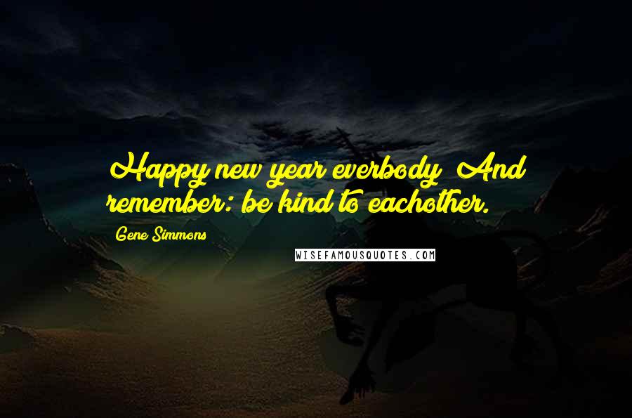 Gene Simmons Quotes: Happy new year everbody! And remember: be kind to eachother.