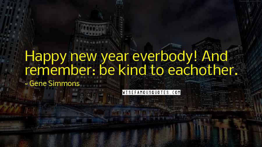 Gene Simmons Quotes: Happy new year everbody! And remember: be kind to eachother.