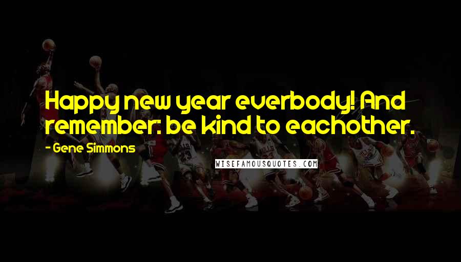 Gene Simmons Quotes: Happy new year everbody! And remember: be kind to eachother.