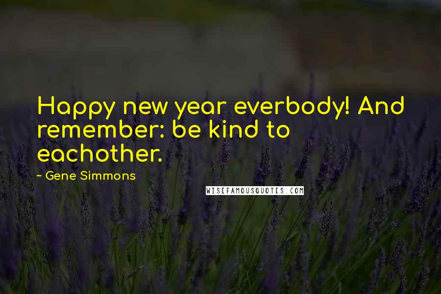 Gene Simmons Quotes: Happy new year everbody! And remember: be kind to eachother.