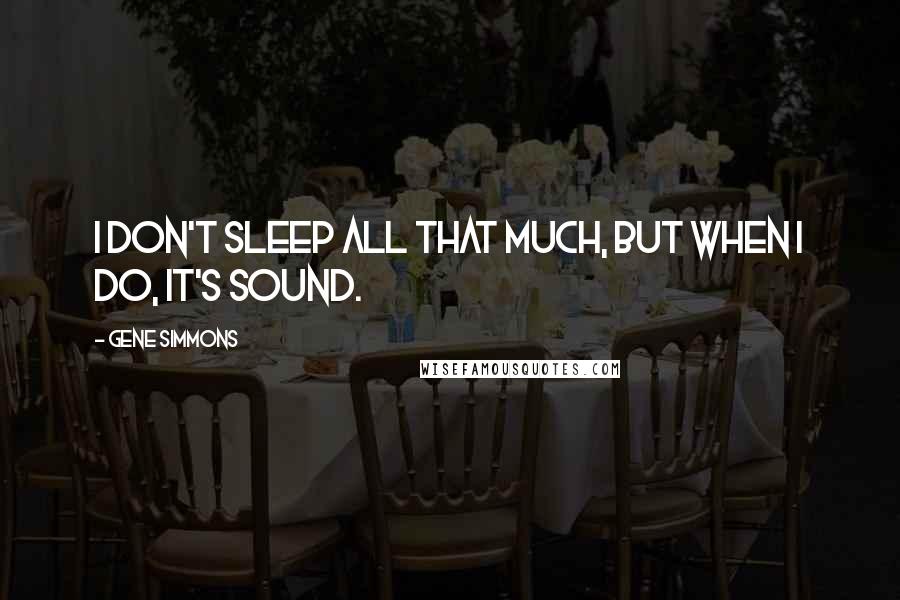 Gene Simmons Quotes: I don't sleep all that much, but when I do, it's sound.