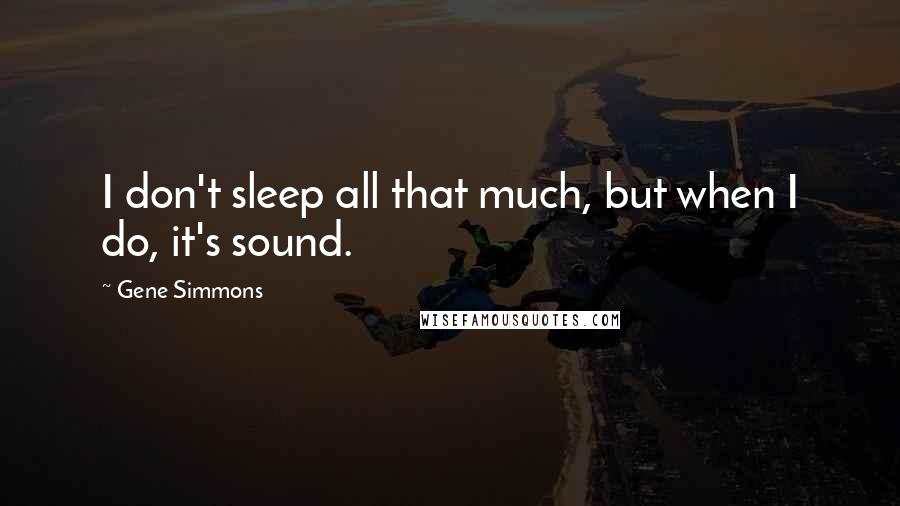 Gene Simmons Quotes: I don't sleep all that much, but when I do, it's sound.