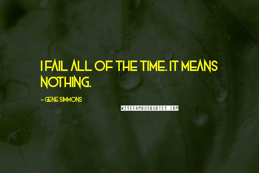 Gene Simmons Quotes: I fail all of the time. It means nothing.