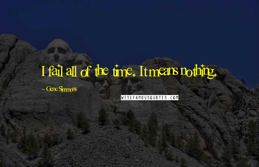 Gene Simmons Quotes: I fail all of the time. It means nothing.