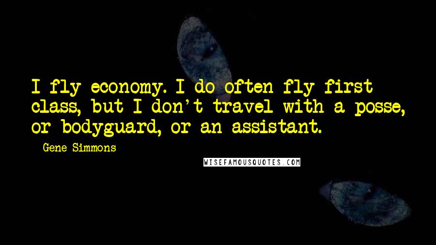 Gene Simmons Quotes: I fly economy. I do often fly first class, but I don't travel with a posse, or bodyguard, or an assistant.