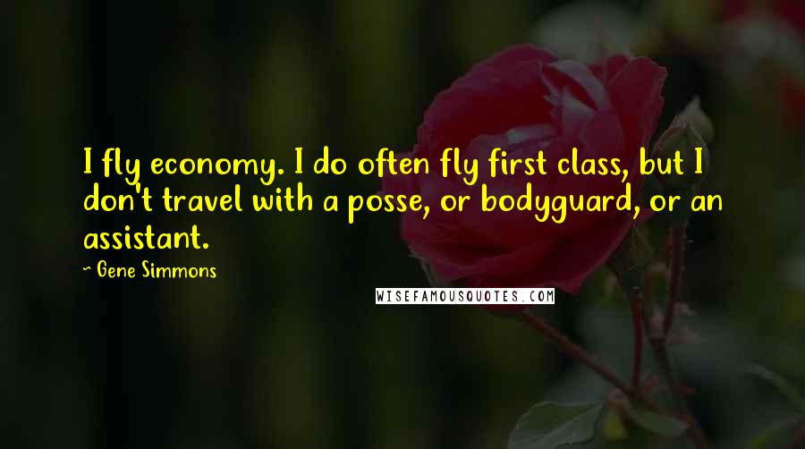 Gene Simmons Quotes: I fly economy. I do often fly first class, but I don't travel with a posse, or bodyguard, or an assistant.