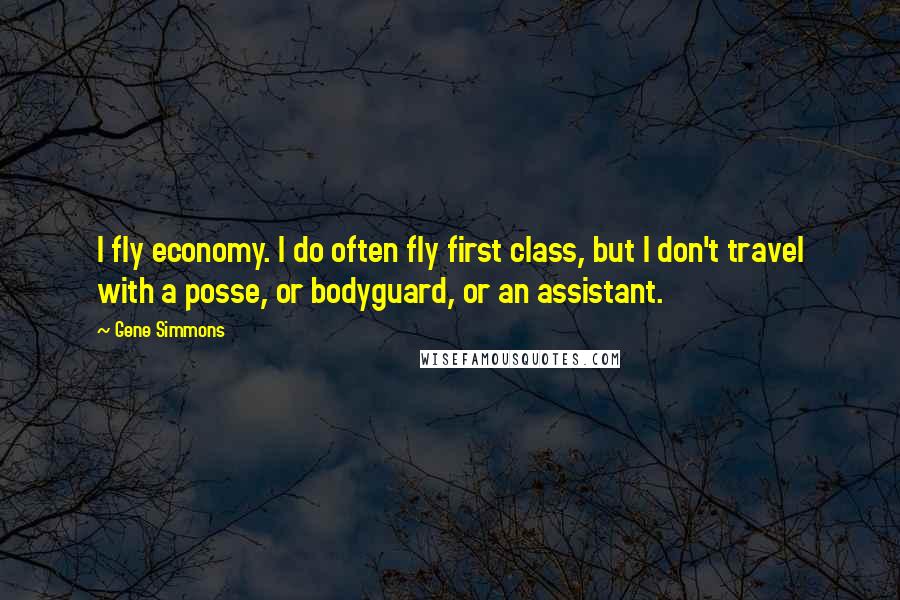 Gene Simmons Quotes: I fly economy. I do often fly first class, but I don't travel with a posse, or bodyguard, or an assistant.