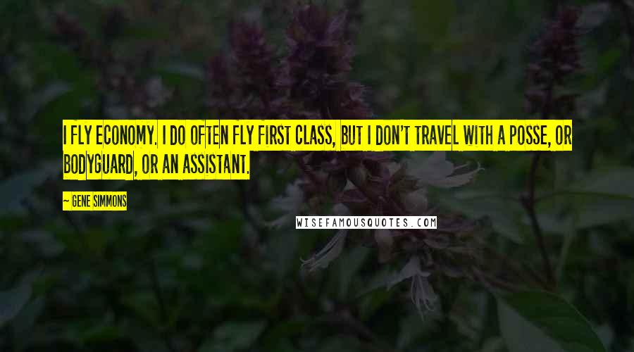 Gene Simmons Quotes: I fly economy. I do often fly first class, but I don't travel with a posse, or bodyguard, or an assistant.