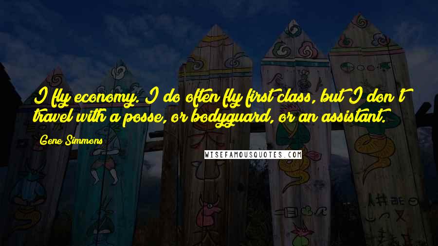 Gene Simmons Quotes: I fly economy. I do often fly first class, but I don't travel with a posse, or bodyguard, or an assistant.