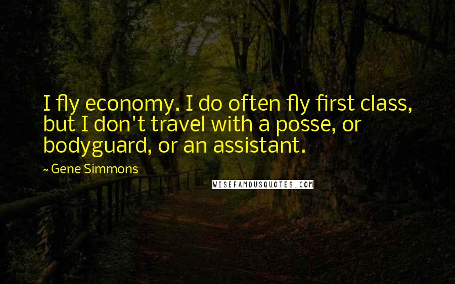 Gene Simmons Quotes: I fly economy. I do often fly first class, but I don't travel with a posse, or bodyguard, or an assistant.