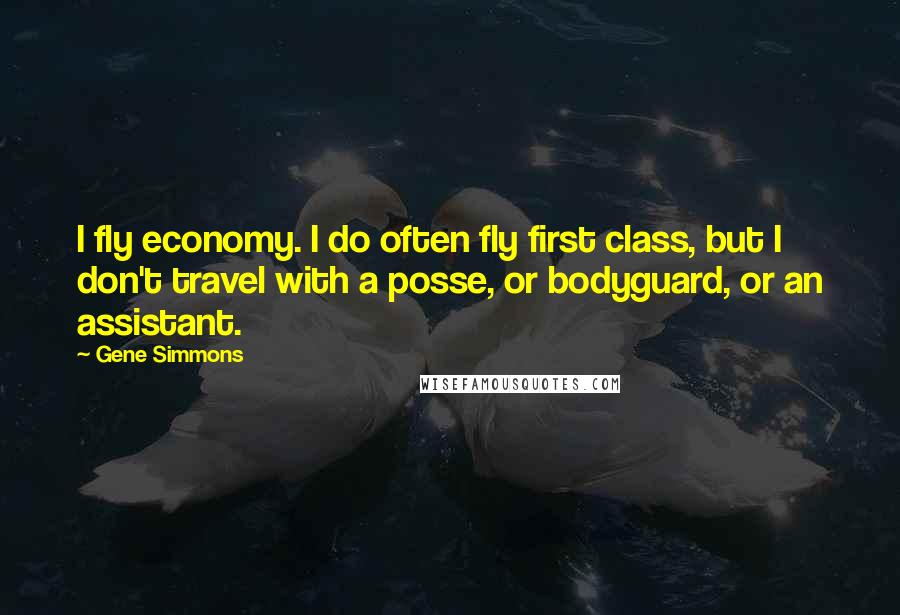 Gene Simmons Quotes: I fly economy. I do often fly first class, but I don't travel with a posse, or bodyguard, or an assistant.
