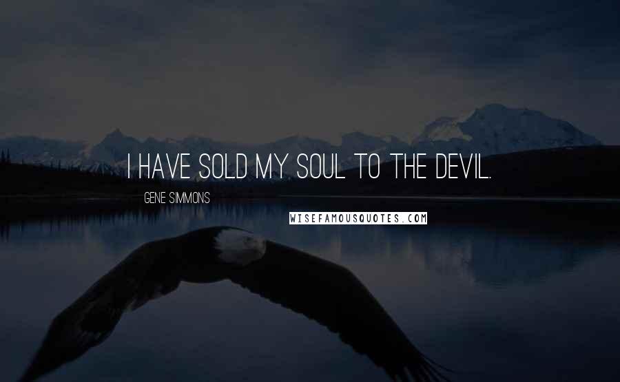 Gene Simmons Quotes: I have sold my soul to the devil.