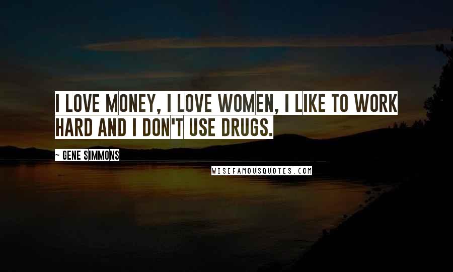 Gene Simmons Quotes: I love money, I love women, I like to work hard and I don't use drugs.