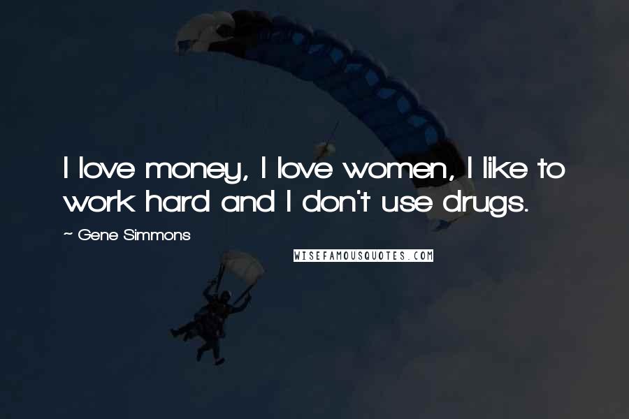 Gene Simmons Quotes: I love money, I love women, I like to work hard and I don't use drugs.
