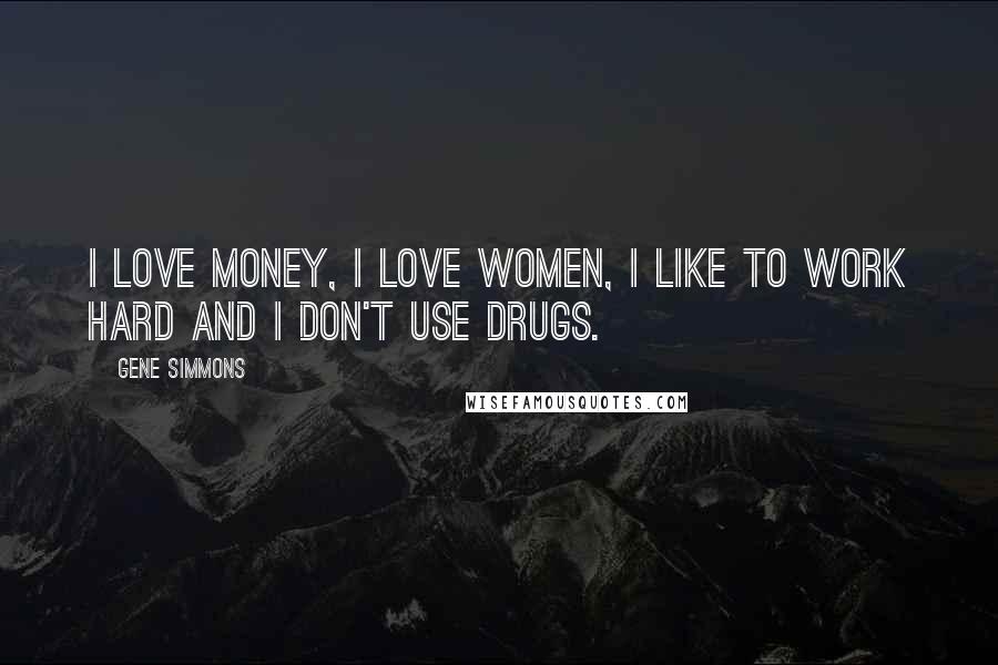 Gene Simmons Quotes: I love money, I love women, I like to work hard and I don't use drugs.