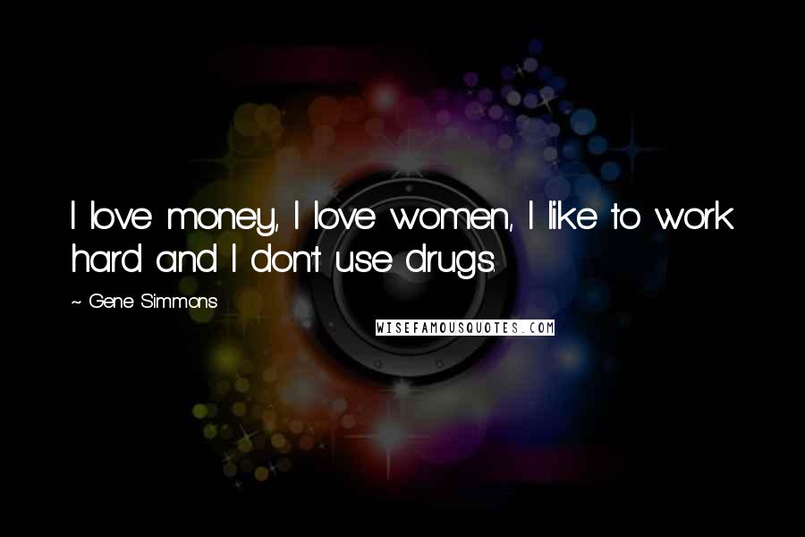 Gene Simmons Quotes: I love money, I love women, I like to work hard and I don't use drugs.