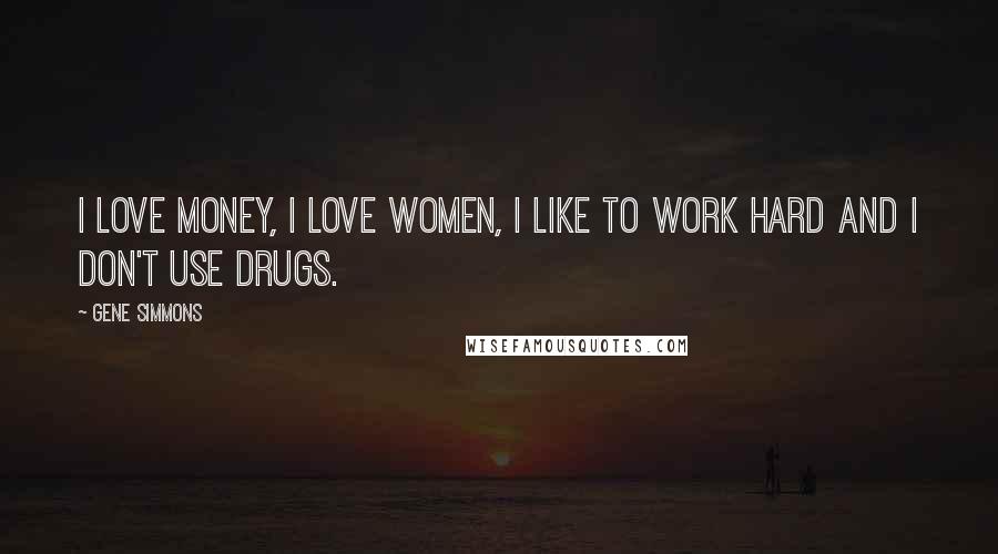 Gene Simmons Quotes: I love money, I love women, I like to work hard and I don't use drugs.