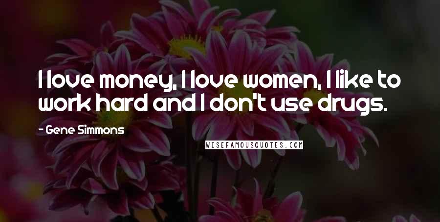 Gene Simmons Quotes: I love money, I love women, I like to work hard and I don't use drugs.