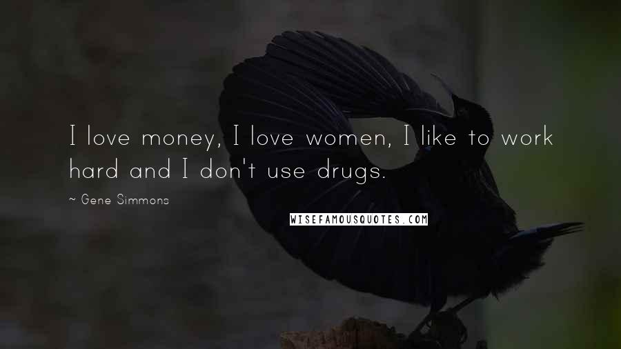 Gene Simmons Quotes: I love money, I love women, I like to work hard and I don't use drugs.