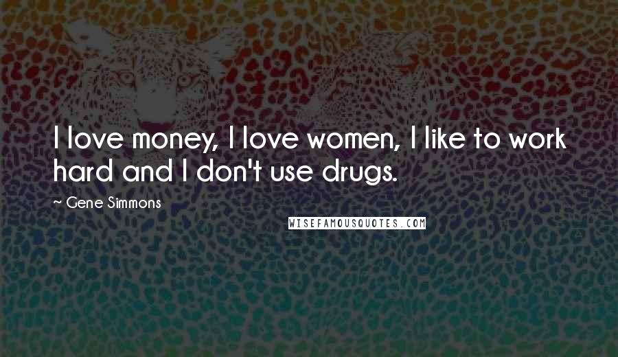 Gene Simmons Quotes: I love money, I love women, I like to work hard and I don't use drugs.