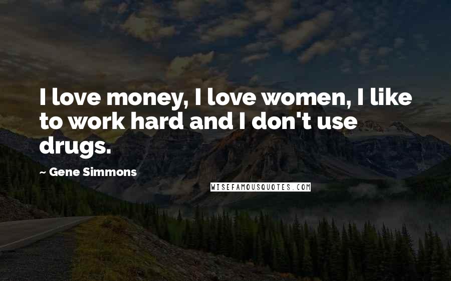 Gene Simmons Quotes: I love money, I love women, I like to work hard and I don't use drugs.