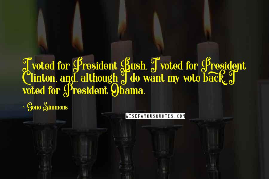 Gene Simmons Quotes: I voted for President Bush, I voted for President Clinton, and, although I do want my vote back, I voted for President Obama.