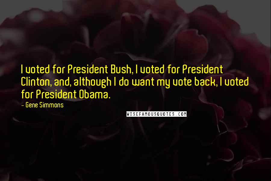 Gene Simmons Quotes: I voted for President Bush, I voted for President Clinton, and, although I do want my vote back, I voted for President Obama.