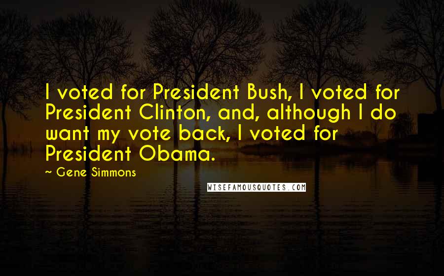 Gene Simmons Quotes: I voted for President Bush, I voted for President Clinton, and, although I do want my vote back, I voted for President Obama.