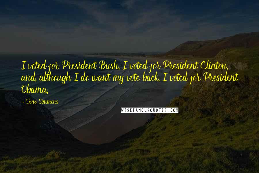 Gene Simmons Quotes: I voted for President Bush, I voted for President Clinton, and, although I do want my vote back, I voted for President Obama.