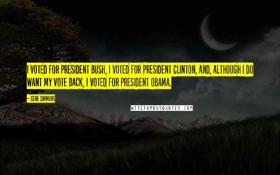 Gene Simmons Quotes: I voted for President Bush, I voted for President Clinton, and, although I do want my vote back, I voted for President Obama.