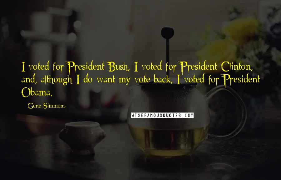 Gene Simmons Quotes: I voted for President Bush, I voted for President Clinton, and, although I do want my vote back, I voted for President Obama.