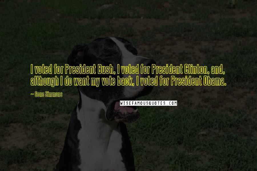 Gene Simmons Quotes: I voted for President Bush, I voted for President Clinton, and, although I do want my vote back, I voted for President Obama.