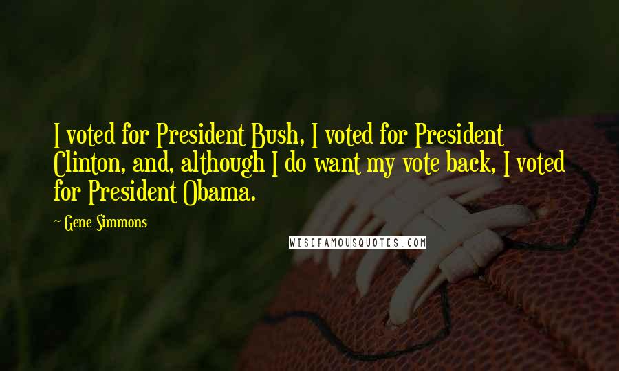 Gene Simmons Quotes: I voted for President Bush, I voted for President Clinton, and, although I do want my vote back, I voted for President Obama.