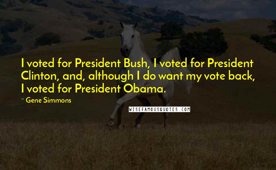 Gene Simmons Quotes: I voted for President Bush, I voted for President Clinton, and, although I do want my vote back, I voted for President Obama.