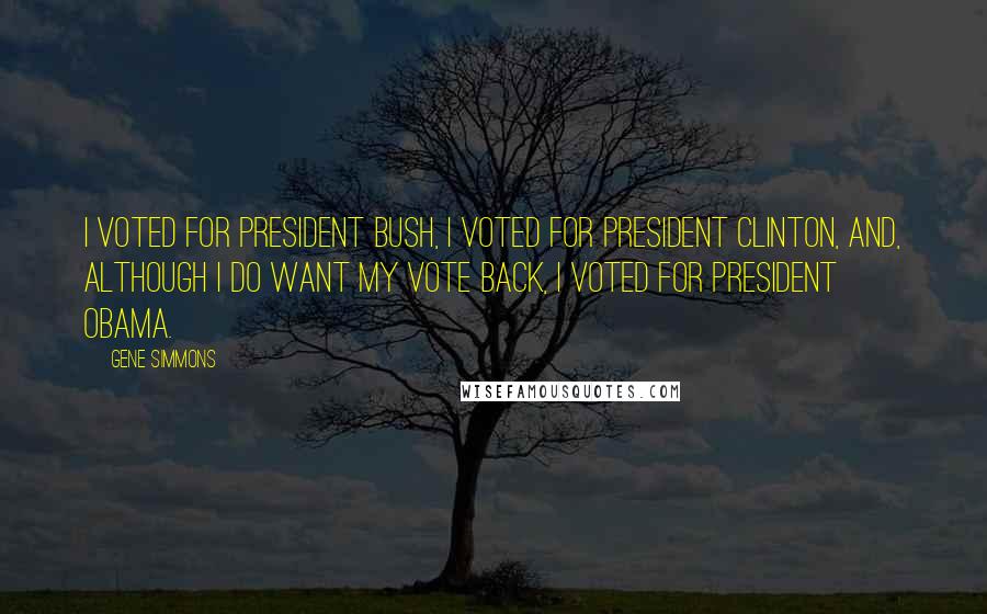 Gene Simmons Quotes: I voted for President Bush, I voted for President Clinton, and, although I do want my vote back, I voted for President Obama.